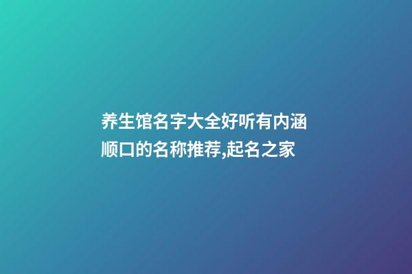 养生馆名字大全好听有内涵 顺口的名称推荐,起名之家-第1张-店铺起名-玄机派